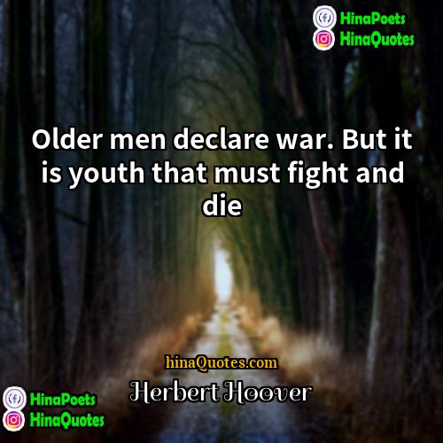 Herbert Hoover Quotes | Older men declare war. But it is